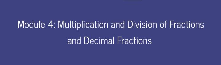 Module 4: Multiplication and Division of Fractions and Decimal Fractions